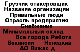 Грузчик-стикеровщик › Название организации ­ Правильные люди › Отрасль предприятия ­ Снабжение › Минимальный оклад ­ 24 000 - Все города Работа » Вакансии   . Ненецкий АО,Вижас д.